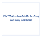 If The 1950s Was A Sparse Period For Black Poetry GMAT Reading Comprehension